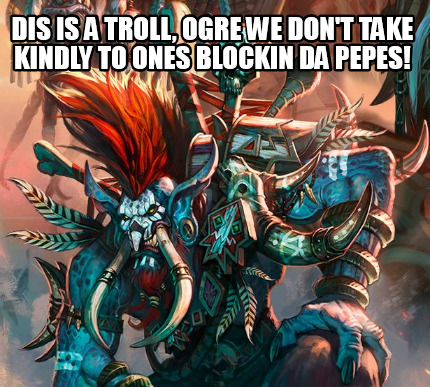 dis-is-a-troll-ogre-we-dont-take-kindly-to-ones-blockin-da-pepes