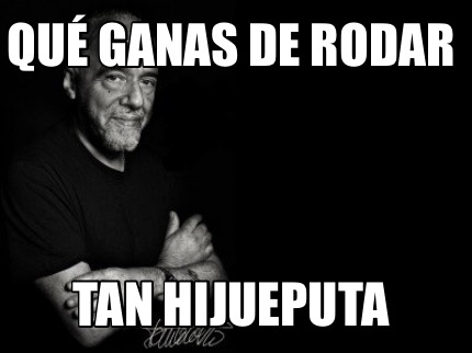 Meme Creator - Funny QUÉ GANAS DE RODAR TAN HIJUEPUTA Meme Generator at ...