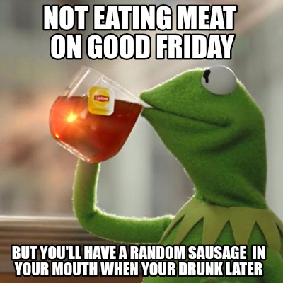 Meme Creator - Funny Not eating meat On good friday But you'll have a ...