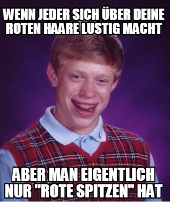 Meme Creator Funny Wenn Jeder Sich Uber Deine Roten Haare Lustig Macht Aber Man Eigentlich Nur Ro Meme Generator At Memecreator Org