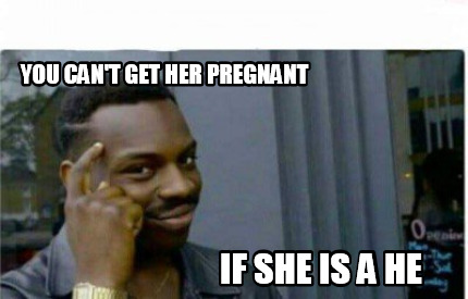 Meme Creator - Funny You Can't get her pregnant If she is a He Meme ...