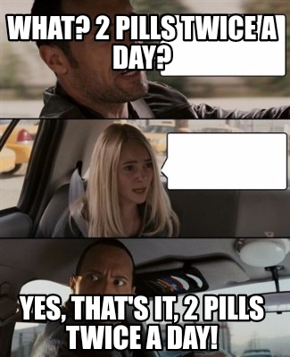 Meme Creator - Funny What? 2 pills twice a day? Yes, that's it, 2 pills ...