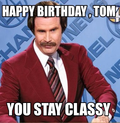 Meme Creator - Funny Happy Birthday , Tom You Stay Classy Meme ...