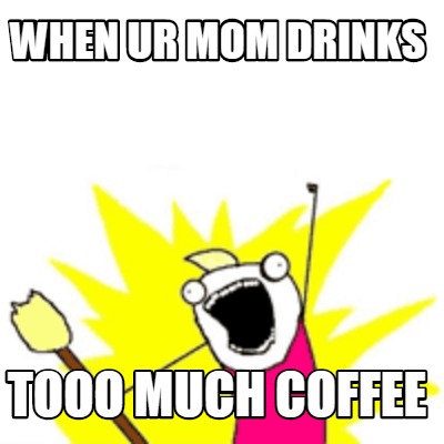 Meme Creator - Funny when ur mom drinks tooo much coffee Meme Generator ...