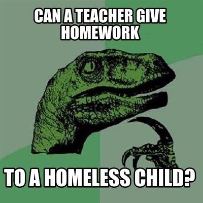 can a teacher give homework to a homeless kid