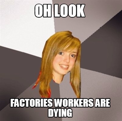 Meme Creator Funny Oh Look Factories Workers Are Dying Meme Generator