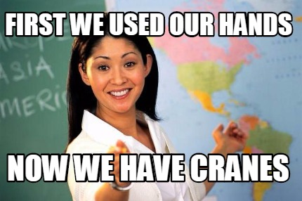 Meme Creator - Funny first we used our hands now we have cranes Meme ...