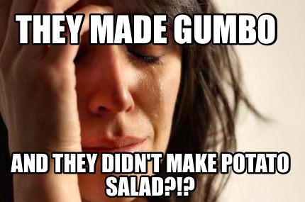 Meme Creator Funny They Made Gumbo And They Didn T Make Potato Salad Meme Generator At Memecreator Org