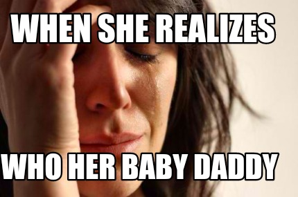 Meme Creator Funny When She Realizes Who Her Baby Daddy Meme Generator At Memecreator Org