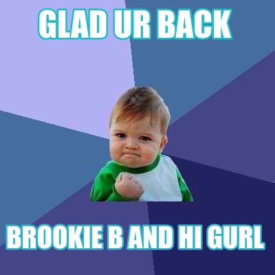 Meme Creator - Funny Glad ur back Brookie B and hi gurl Meme Generator ...