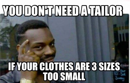 Meme Creator Funny You Don T Need A Tailor If Your Clothes Are 3 Sizes Too Small Meme Generator At Memecreator Org
