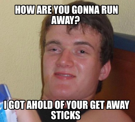 Meme Creator - Funny How are you gonna run away? I got ahold of your ...