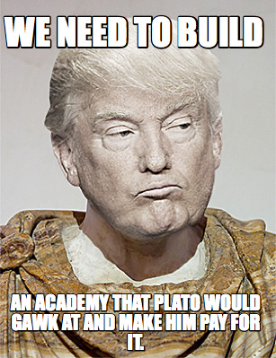 we-need-to-build-an-academy-that-plato-would-gawk-at-and-make-him-pay-for-it3
