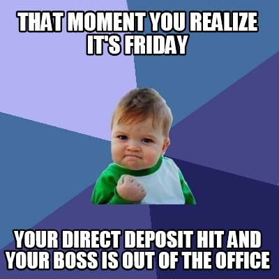 Meme Creator - Funny THAT MOMENT YOU REALIZE IT'S FRIDAY YOUR DIRECT ...