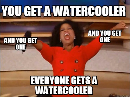 Meme Creator - Funny you get a watercooler everyone gets a watercooler ...