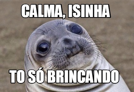 Meme Creator - Funny Calma, Isinha To só brincando Meme Generator at ...