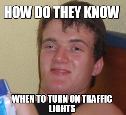 Meme Creator - Funny How Do They Know When To Turn On Traffic Lights 