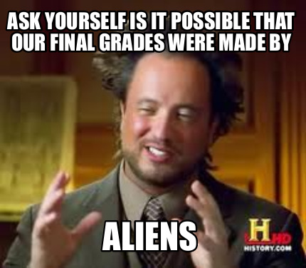 Meme Creator - Funny Ask yourself is it possible that our final grades ...