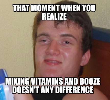 Meme Creator - Funny That moment when you realize Mixing vitamins and ...