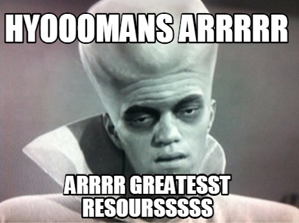 hyooomans-arrrrr-arrrr-greatesst-resoursssss