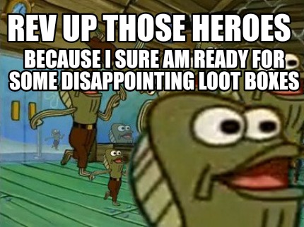 rev-up-those-heroes-because-i-sure-am-ready-for-some-disappointing-loot-boxes