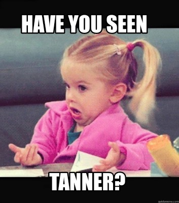 Meme Creator - Funny Have you seen Tanner? Meme Generator at ...