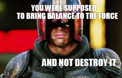 you-were-supposed-to-bring-balance-to-the-force-and-not-destroy-it