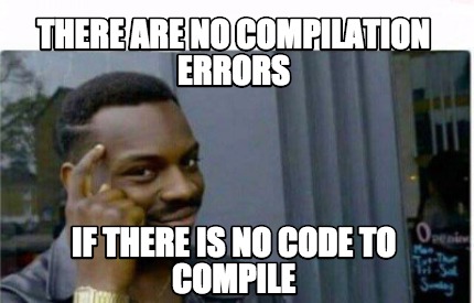 Meme Creator Funny There Are No Compilation Errors If There Is No Code To Compile Meme Generator At Memecreator Org