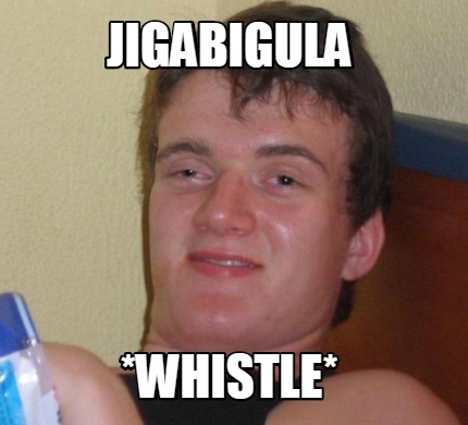 Meme Creator - Funny Jigabigula *Whistle* Meme Generator at MemeCreator ...