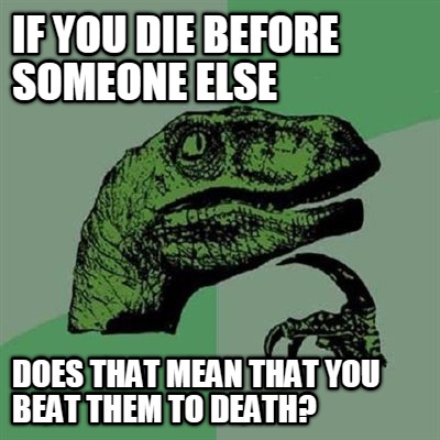 Meme Creator Funny If You Die Before Someone Else Does That Mean That You Beat Them To Death Meme Generator At Memecreator Org