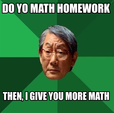 Meme Creator - Funny Do Yo Math Homework Then, I give you More Math ...