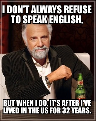 Meme Creator Funny I Don T Always Refuse To Speak English But When I Do It S After I Ve Lived In Meme Generator At Memecreator Org