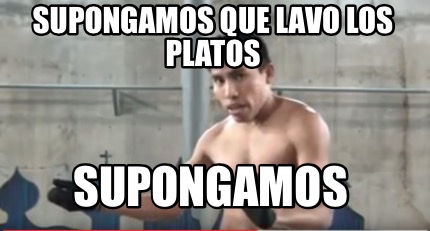 Meme Creator Funny Supongamos Que Lavo Los Platos Supongamos Meme Generator At Memecreator Org