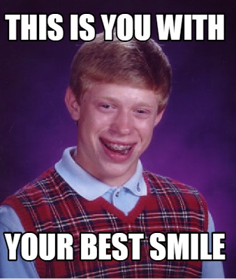 Meme Creator - Funny this is you with your best smile Meme Generator at ...