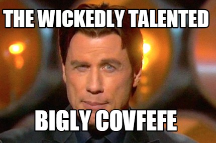 the-wickedly-talented-bigly-covfefe