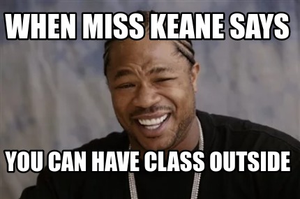 Meme Creator Funny When Miss Keane Says You Can Have Class Outside Meme Generator At Memecreator Org