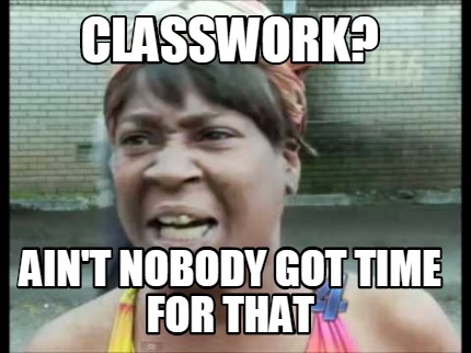 Meme Creator - Funny classwork? ain't nobody got Time for that Meme ...