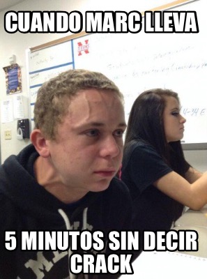 Meme Creator Funny Cuando Marc Lleva Minutos Sin Decir Crack Meme Generator At Memecreator Org