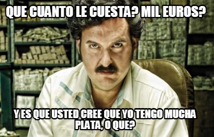 que-cuanto-le-cuesta-mil-euros-y-es-que-usted-cree-que-yo-tengo-mucha-plata-o-qu