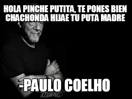 Meme Creator - Funny Hola pinche putita, Te pones bien chachonda hijae tu  puta madre -Paulo coelho Meme Generator at !