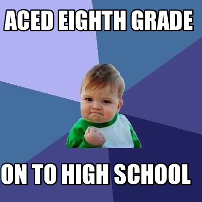 Meme Creator - Funny Aced eighth grade On to high school Meme Generator ...