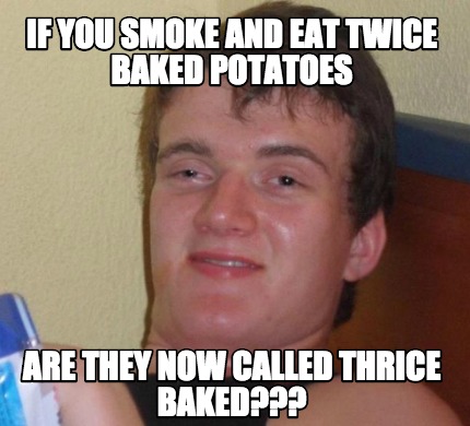 Meme Creator - Funny If you smoke and eat twice baked potatoes Are they ...