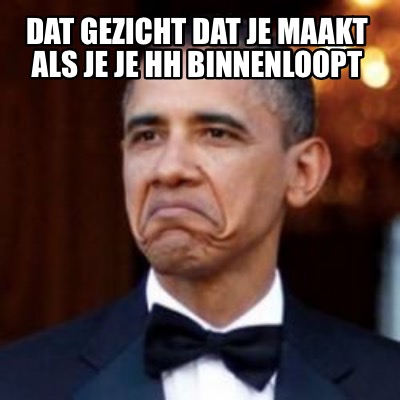 Meme Creator Funny Dat Gezicht Dat Je Maakt Als Je Je Hh Binnenloopt