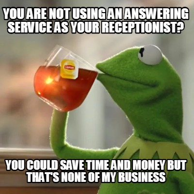 Meme Creator - Funny You are not using an answering service as your ...