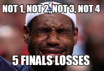 Meme Creator   Funny Not 1, Not 2, Not 3, Not 4 5 Finals Losses Meme