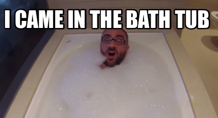 Meme Creator - Funny I Came In The Bath Tub Meme Generator at ...