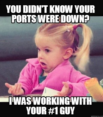 Meme Creator - Funny You didn't know your ports were down? I was ...