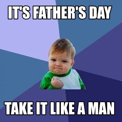 Meme Creator - Funny it's father's day take it like a man Meme ...