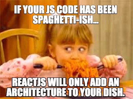 if-your-js-code-has-been-spaghetti-ish...-reactjs-will-only-add-an-architecture-