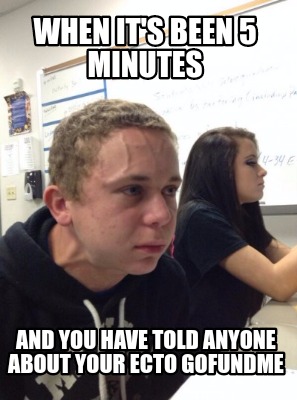 Meme Creator - Funny When it's been 5 minutes And you have told anyone ...